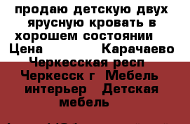 продаю детскую двух ярусную кровать в хорошем состоянии  › Цена ­ 11 000 - Карачаево-Черкесская респ., Черкесск г. Мебель, интерьер » Детская мебель   